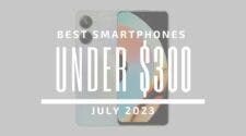 Best Smartphones Under $300 - July 2023
