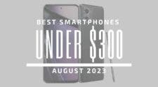 Best Smartphones Under $300 - August 2023